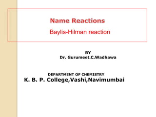 BY
Dr. Gurumeet.C.Wadhawa
DEPARTMENT OF CHEMISTRY
K. B. P. College,Vashi,Navimumbai
Baylis-Hilman reaction
 
