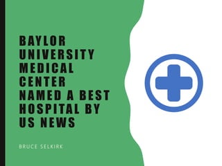 BAYLOR
UNIVERSIT Y
MEDICAL
CENTER
NAMED A BEST
HOSPITAL BY
US NEWS
B R U C E S E L K I R K
 