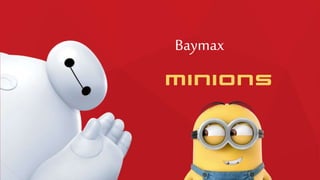 Baymax
MINIONS
 