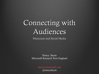 Connecting with
  Audiences
   Musicians and Social Media




            Nancy Baym
  Microsoft Research New England


       baym@microsoft.com
          @nancybaym
 