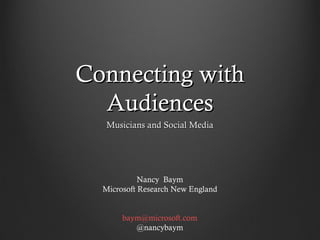 Connecting with
  Audiences
   Musicians and Social Media




            Nancy Baym
  Microsoft Research New England


  ...