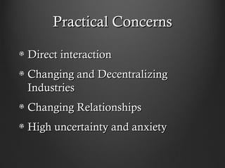 Practical Concerns

Direct interaction
Changing and Decentralizing
Industries
Changing Relationships
High uncertainty and ...