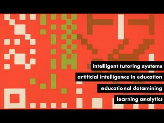 intelligent tutoring systems
artificial intelligence in education
educational datamining
learning analytics
 
