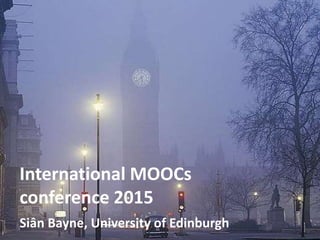International MOOCs
conference 2015
Siân Bayne, University of Edinburgh
 