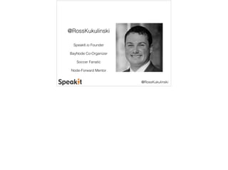 @RossKukulinski 
@RossKukulinski 
SpeakIt.io Founder 
BayNode Co-Organizer 
Soccer Fanatic 
Node-Forward Mentor 
 