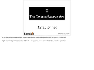 @RossKukulinski 
12factor.net 
As we were planning out the reworked architecture for the new SpeakIt, we drew heavily from the idea of a 12-factor app. 
Highly recommend you take a close look at this site — in my opinion great guidelines for building networked applications 
 