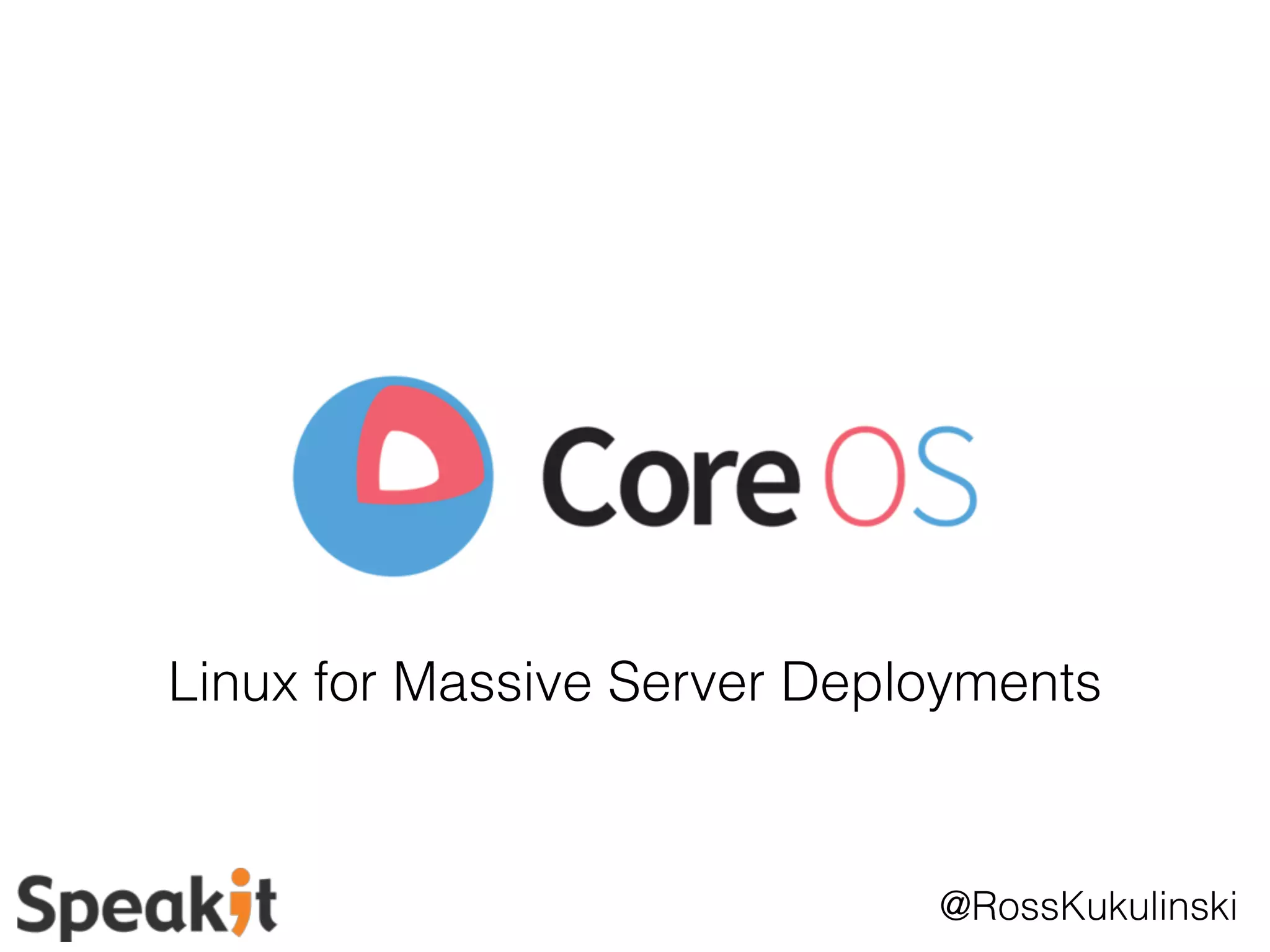 Linux for Massive Server Deployments 
@RossKukulinski 
 