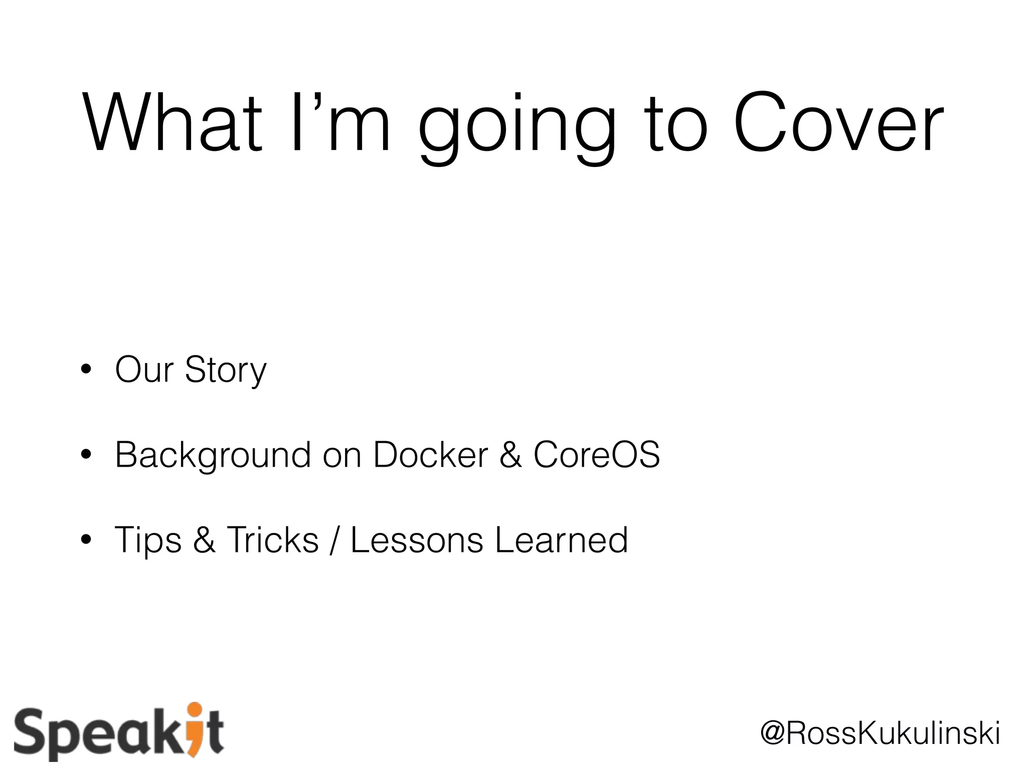 What I’m going to Cover 
@RossKukulinski 
• Our Story 
• Background on Docker & CoreOS 
• Tips & Tricks / Lessons Learned 
 