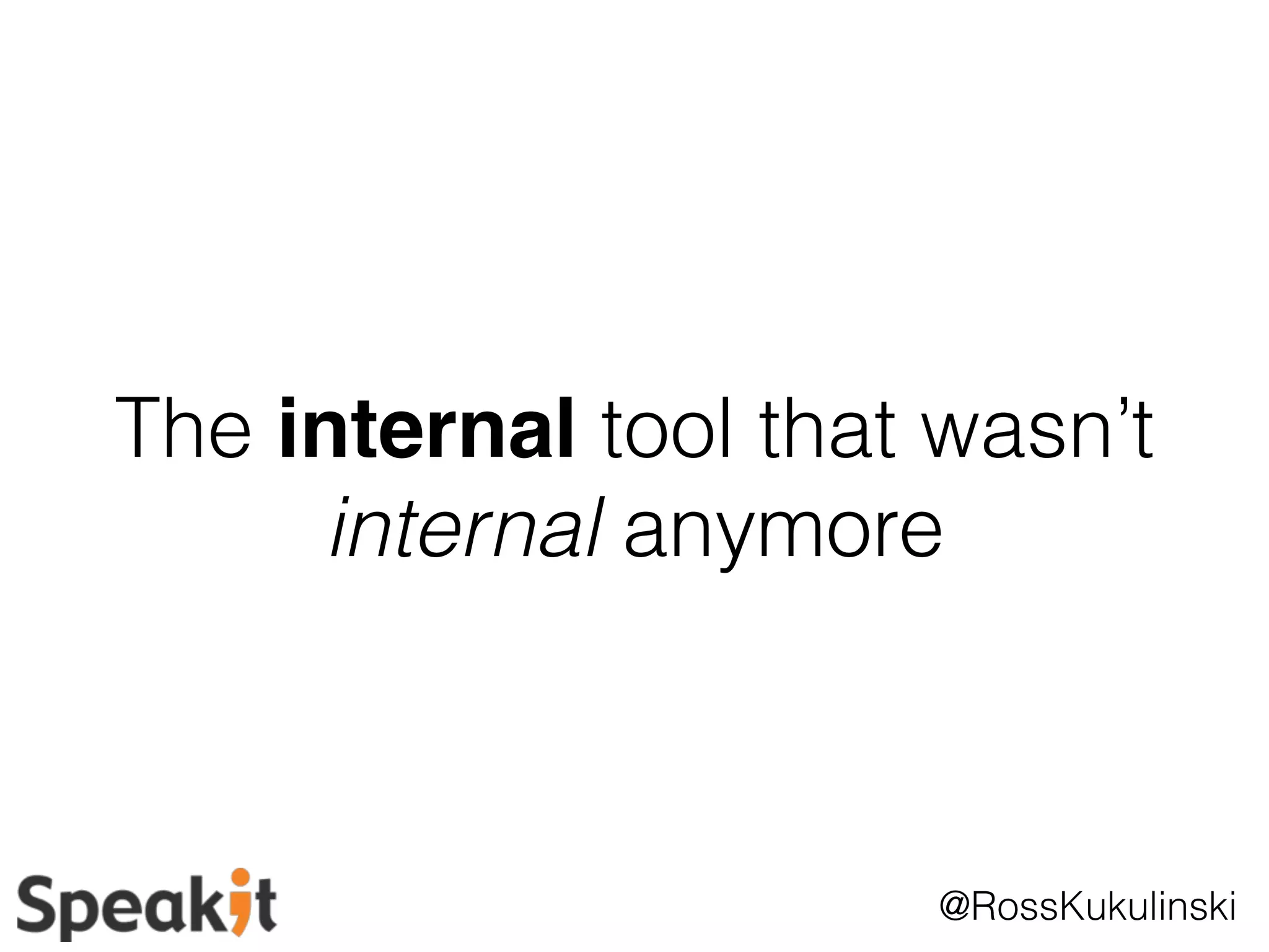 The internal tool that wasn’t 
internal anymore 
@RossKukulinski 
 