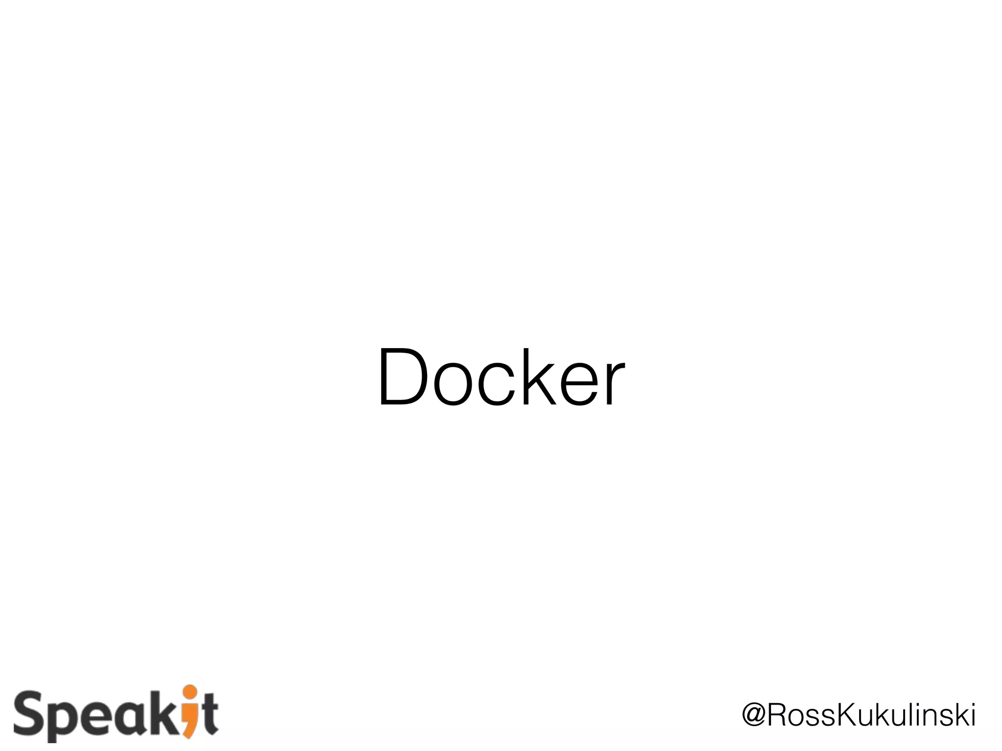 @RossKukulinski 
Docker 
 