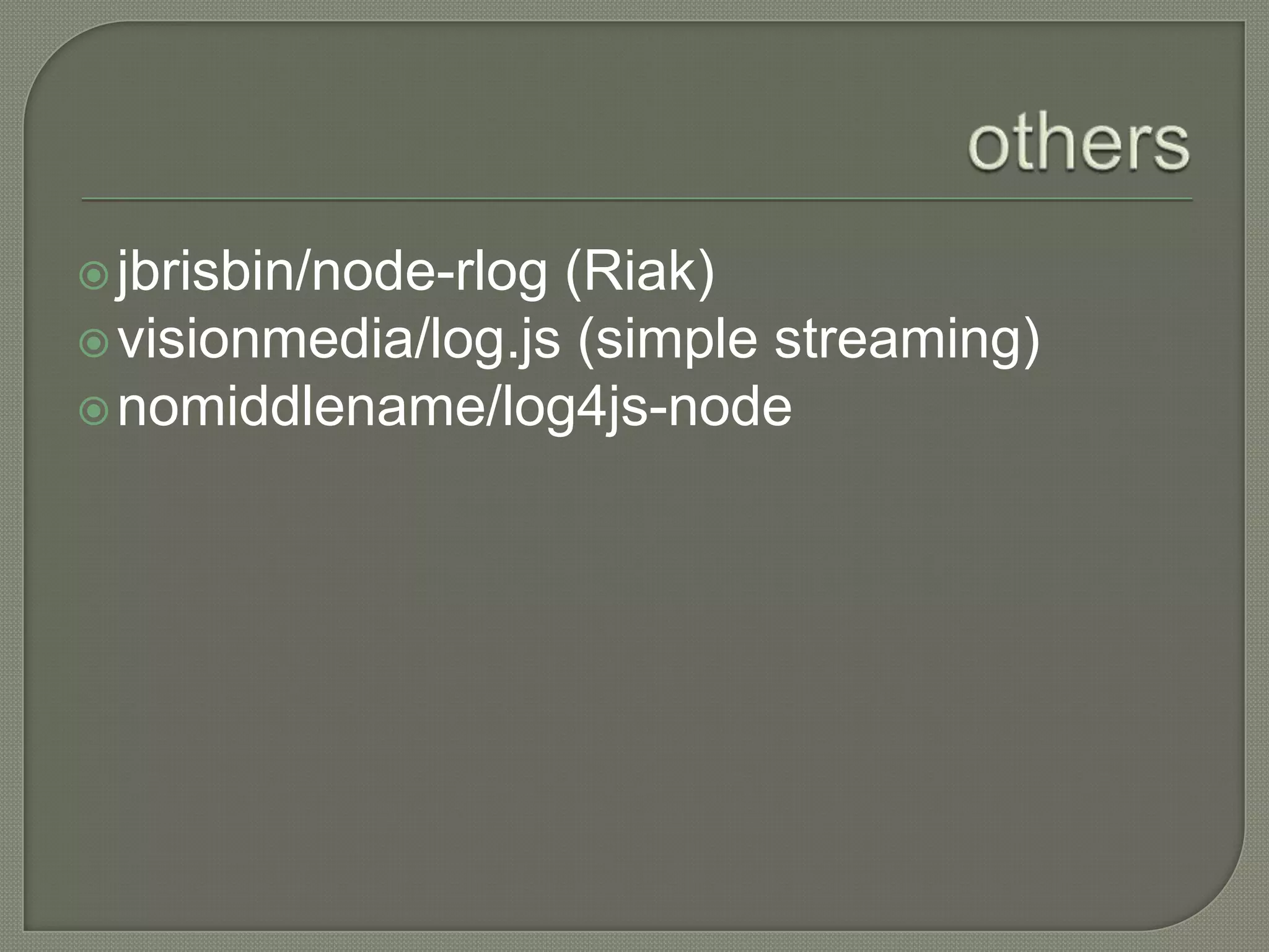  jbrisbin/node-rlog
(Riak)
visionmedia/log.js (simple streaming)
nomiddlename/log4js-node