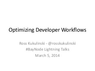 Optimizing Developer Workflows
Ross Kukulinski - @rosskukulinski
#BayNode Lightning Talks
March 5, 2014

 
