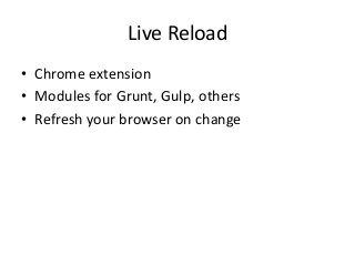 Live Reload
• Chrome extension
• Modules for Grunt, Gulp, others
• Refresh your browser on change

 