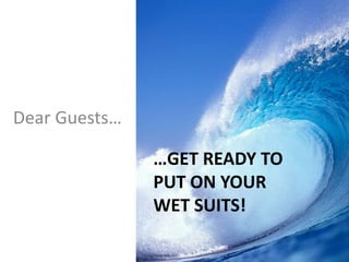Dear Guests…

               …GET READY TO
               PUT ON YOUR
               WET SUITS!
 