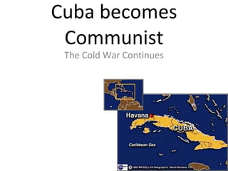 Cuba becomes Communist The Cold War Continues 