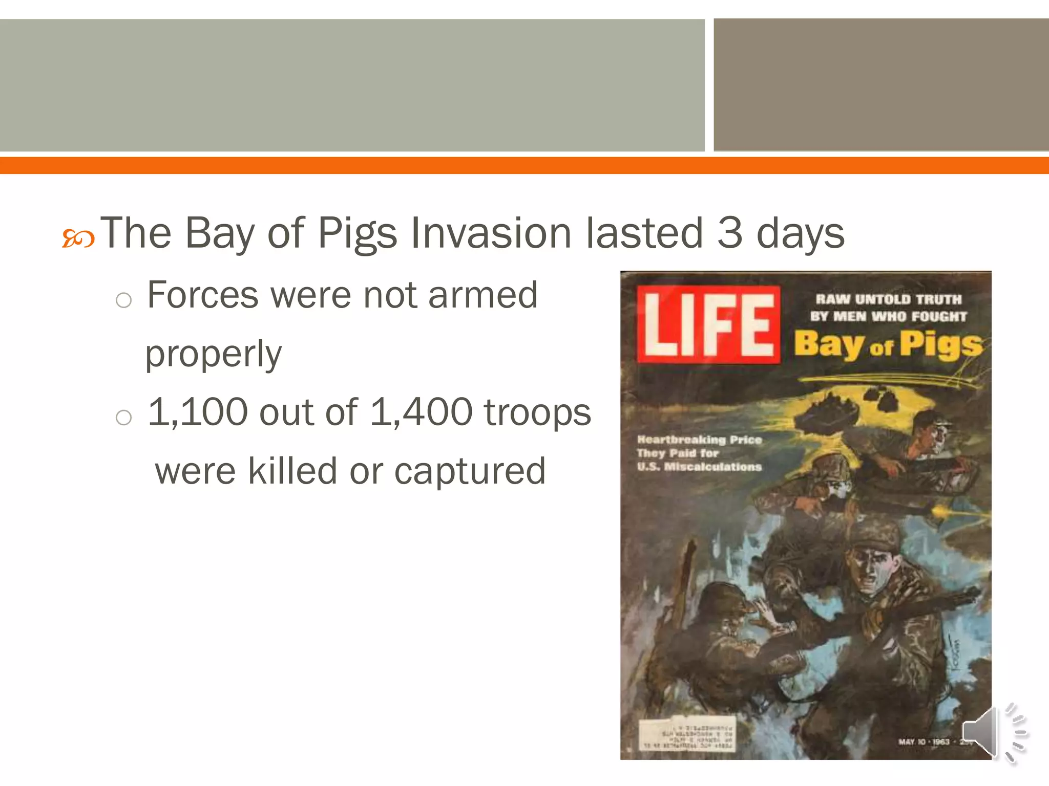 The Bay of Pigs Invasion lasted 3 days
o Forces were not armed
properly
o 1,100 out of 1,400 troops
were killed or captured
 