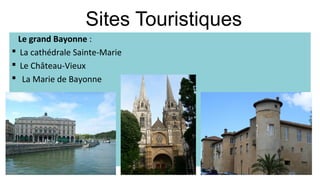 Sites Touristiques
Le grand Bayonne :
§ La cathédrale Sainte-Marie
§ Le Château-Vieux
§ La Marie de Bayonne
 