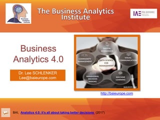 Business
Analytics 4.0
http://baieurope.com
BAI, Analytics 4.0: it’s all about taking better decisions (2017)
Dr. Lee SCHLENKER
Lee@baieurope.com
 