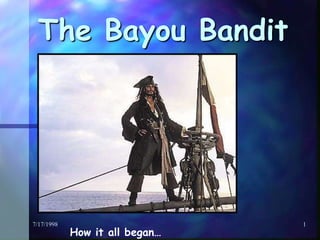7/17/1998 1 The Bayou Bandit How it all began… 