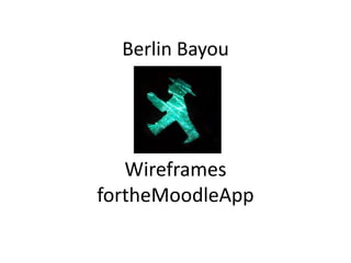 Berlin Bayou




   Wireframes
fortheMoodleApp
 