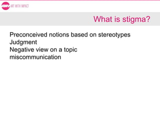 What is stigma?
Preconceived notions based on stereotypes
Judgment
Negative view on a topic
miscommunication
 