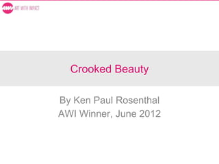 Crooked Beauty
By Ken Paul Rosenthal
AWI Winner, June 2012
 