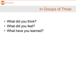 In Groups of Three
• What did you think?
• What did you feel?
• What have you learned?
 