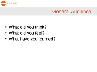 General Audience
• What did you think?
• What did you feel?
• What have you learned?
 