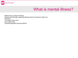 What is mental illness?
Mental hiccup in daily functioning
Experienced internally, negatively affecting what the individual is able to do
Pervasive
The health of your mind
Poor quality of life
Emotional regulation becomes difficult
 