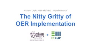 The Nitty Gritty of
OER Implementation
I Know OER, Now How Do I Implement It?
 