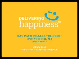 BAY PATH COLLEGE “BE BOLD”
     SPRINGFIELD, MA
          MARCH 22 2013


           JENN LIM
  CEO & CHIEF HAPPINESS OFFICER
 