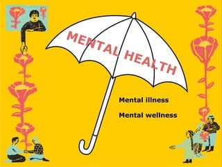 MENTAL HEALTH
Mental illness
Mental wellness
 