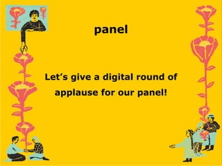 Let’s give a digital round of
applause for our panel!
panel
 