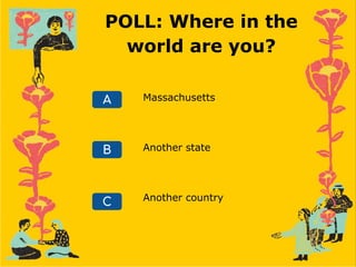 POLL: Where in the
world are you?
Massachusetts
A
C
B Another state
Another country
 