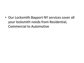 • Our Locksmith Bayport NY services cover all
your locksmith needs from Residential,
Commercial to Automotive
 