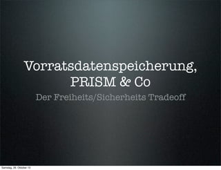 Vorratsdatenspeicherung,
PRISM & Co
Der Freiheits/Sicherheits Tradeoff

Samstag, 26. Oktober 13

 