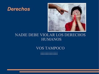 Derechos
NADIE DEBE VIOLAR LOS DERECHOS
HUMANOS
VOS TAMPOCO
¡¡¡¡¡¡¡¡¡¡¡¡¡
 