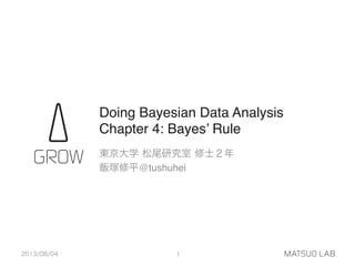 Doing Bayesian Data Analysis 
Chapter 4: Bayes’ Rule
東京大学 松尾研究室 修士２年"
飯塚修平@tushuhei
2013/08/04 1
 