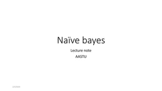 Naïve bayes
Lecture note
AASTU
2/3/2024
 