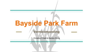 Bayside Park Farm
Vermicomposting
Christina O’Neill & Kendra Wong
 
