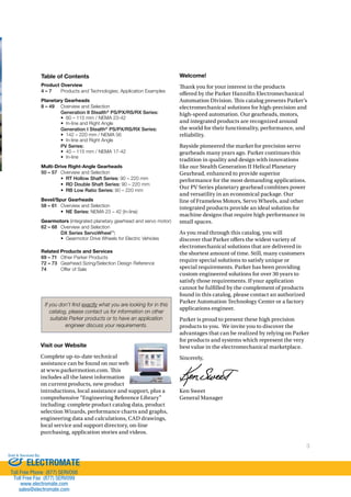 Welcome! 
!ank you for your interest in the products 
o#ered by the Parker Hannin Electromechanical 
Automation Division. !is catalog presents Parker’s 
electromechanical solutions for high-precision and 
high-speed automation. Our gearheads, motors, 
and integrated products are recognized around 
the world for their functionality, performance, and 
reliability. 
Bayside pioneered the market for precision servo 
gearheads many years ago. Parker continues this 
tradition in quality and design with innovations 
like our Stealth Generation II Helical Planetary 
Gearhead, enhanced to provide superior 
performance for the most demanding applications. 
Our PV Series planetary gearhead combines power 
and versatility in an economical package. Our 
line of Frameless Motors, Servo Wheels, and other 
integrated products provide an ideal solution for 
machine designs that require high performance in 
small spaces. 
As you read through this catalog, you will 
discover that Parker o#ers the widest variety of 
electromechanical solutions that are delivered in 
the shortest amount of time. Still, many customers 
require special solutions to satisfy unique or 
special requirements. Parker has been providing 
custom engineered solutions for over 30 years to 
satisfy those requirements. If your application 
cannot be fullled by the complement of products 
found in this catalog, please contact an authorized 
Parker Automation Technology Center or a factory 
applications engineer. 
Parker is proud to present these high precision 
products to you. We invite you to discover the 
advantages that can be realized by relying on Parker 
for products and systems which represent the very 
best value in the electromechanical marketplace. 
Sincerely, 
3 
Ken Sweet 
General Manager 
Table of Contents 
Product Overview 
4 – 7 Products and Technologies; Application Examples 
Planetary Gearheads 
8 – 49 Overview and Selection 
Generation II Stealth® PS/PX/RS/RX Series: 
• 60 – 115 mm / NEMA 23-42 
• In-line and Right Angle 
Generation I Stealth® PS/PX/RS/RX Series: 
• 142 – 220 mm / NEMA 56 
• In-line and Right Angle 
PV Series: 
• 40 – 115 mm / NEMA 17-42 
• In-line 
Multi-Drive Right-Angle Gearheads 
50 – 57 Overview and Selection 
• RT Hollow Shaft Series: 90 – 220 mm 
• RD Double Shaft Series: 90 – 220 mm 
• RB Low Ratio Series: 90 – 220 mm 
Bevel/Spur Gearheads 
58 – 61 Overview and Selection 
• NE Series: NEMA 23 – 42 (In-line) 
Gearmotors (integrated planetary gearhead and servo motor) 
62 – 68 Overview and Selection 
DX Series ServoWheel™: 
• Gearmotor Drive Wheels for Electric Vehicles 
Related Products and Services 
69 – 71 Other Parker Products 
72 – 73 Gearhead Sizing/Selection Design Reference 
74 Offer of Sale 
If you don’t find exactly what you are looking for in this 
catalog, please contact us for information on other 
suitable Parker products or to have an application 
engineer discuss your requirements. 
Visit our Website 
Complete up-to-date technical 
assistance can be found on our web 
at www.parkermotion.com. !is 
includes all the latest information 
on current products, new product 
introductions, local assistance and support, plus a 
comprehensive “Engineering Reference Library” 
including: complete product catalog data, product 
selection Wizards, performance charts and graphs, 
engineering data and calculations, CAD drawings, 
local service and support directory, on-line 
purchasing, application stories and videos. 
Sold  Serviced By: 
ELECTROMATE 
Toll Free Phone (877) SERVO98 
Toll Free Fax (877) SERV099 
www.electromate.com 
sales@electromate.com 
 