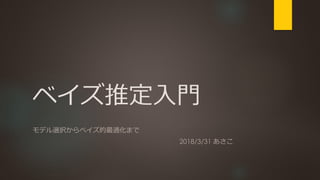ベイズ推定入門
モデル選択からベイズ的最適化まで
2018/3/31 あさこ
 