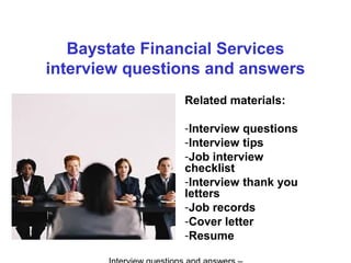 Baystate Financial Services
interview questions and answers
Related materials:
-Interview questions
-Interview tips
-Job interview
checklist
-Interview thank you
letters
-Job records
-Cover letter
-Resume
 