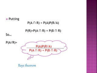  Putting
P(A ∩ R) = P(A)P(R/A)
P(R)=P(A ∩ R) + P(B ∩ R)
So…
P(A/R)=
P(A)P(R/A)
P(A ∩ R) + P(B ∩ R)
Bays theorem
 