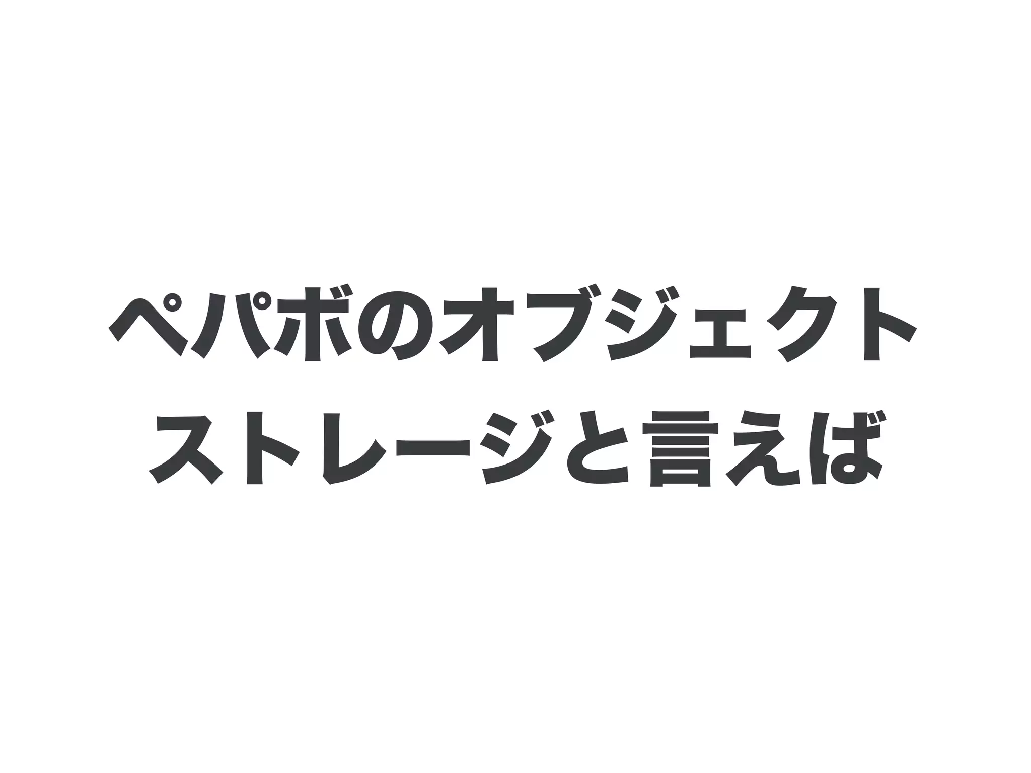 ペパボのオブジェクト
ストレージと言えば
 