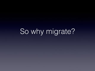 So why migrate?
 