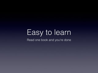 Easy to learn
Read one book and you're done
 