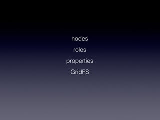 nodes
  roles
properties
 GridFS
 