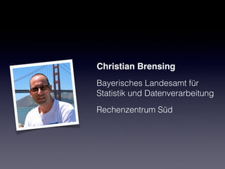 Christian Brensing
Bayerisches Landesamt für
Statistik und Datenverarbeitung
Rechenzentrum Süd
 