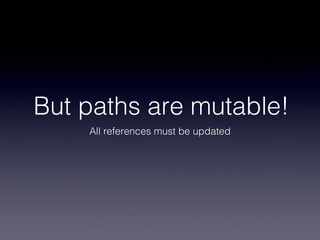 But paths are mutable!
    All references must be updated
 